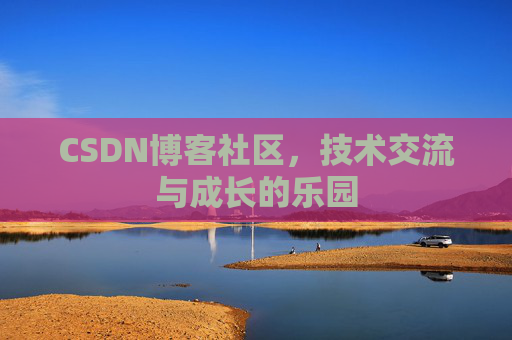 CSDN博客社区,技术交流与成长的乐园